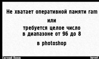 Не хватает оперативной памяти ram и требуется целое число в диапазоне от 96 до 8 в фотошопе